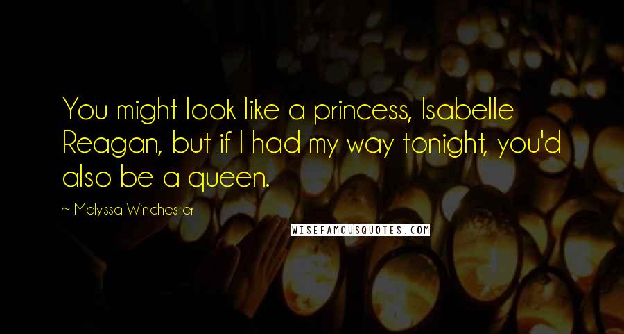 Melyssa Winchester Quotes: You might look like a princess, Isabelle Reagan, but if I had my way tonight, you'd also be a queen.
