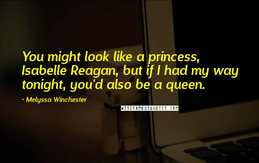 Melyssa Winchester Quotes: You might look like a princess, Isabelle Reagan, but if I had my way tonight, you'd also be a queen.