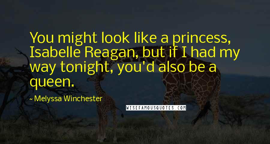 Melyssa Winchester Quotes: You might look like a princess, Isabelle Reagan, but if I had my way tonight, you'd also be a queen.