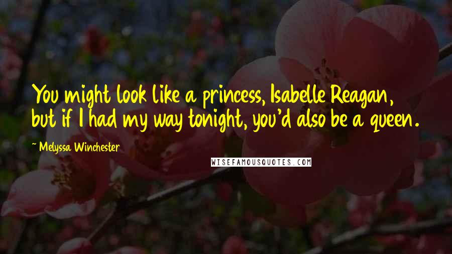 Melyssa Winchester Quotes: You might look like a princess, Isabelle Reagan, but if I had my way tonight, you'd also be a queen.