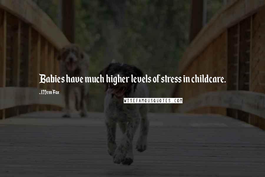 Mem Fox Quotes: Babies have much higher levels of stress in childcare.