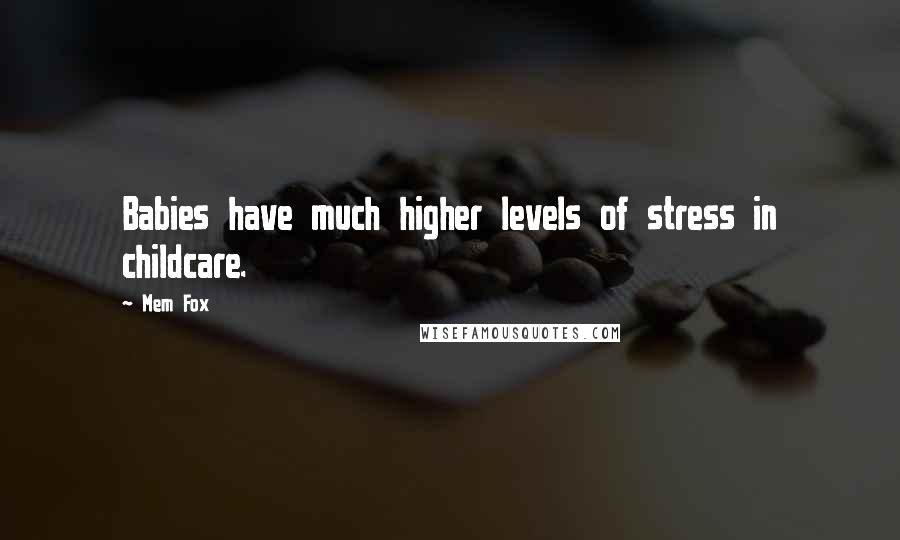 Mem Fox Quotes: Babies have much higher levels of stress in childcare.