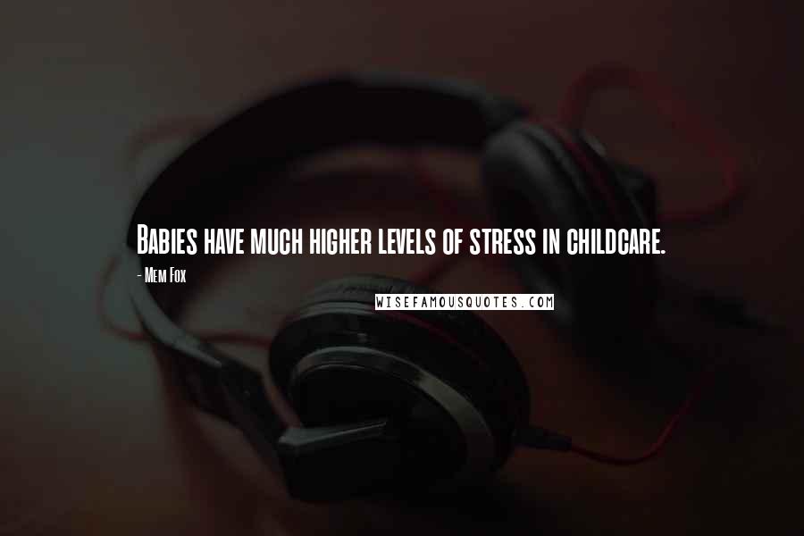 Mem Fox Quotes: Babies have much higher levels of stress in childcare.