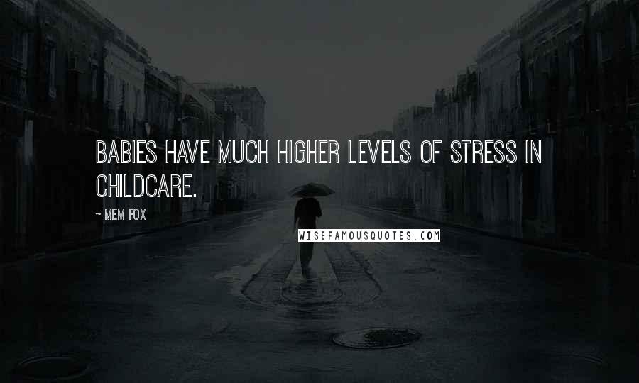 Mem Fox Quotes: Babies have much higher levels of stress in childcare.