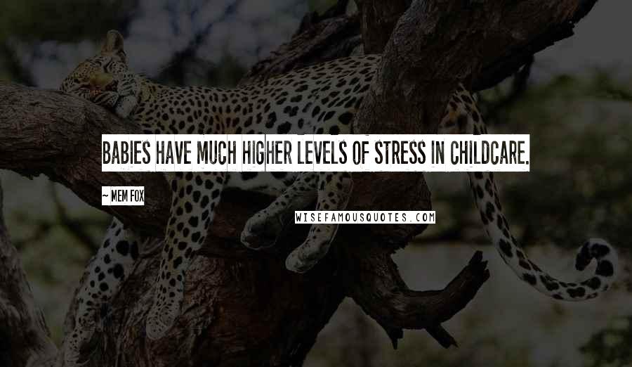 Mem Fox Quotes: Babies have much higher levels of stress in childcare.