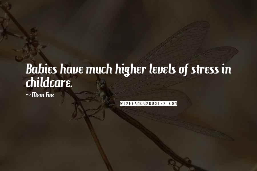 Mem Fox Quotes: Babies have much higher levels of stress in childcare.