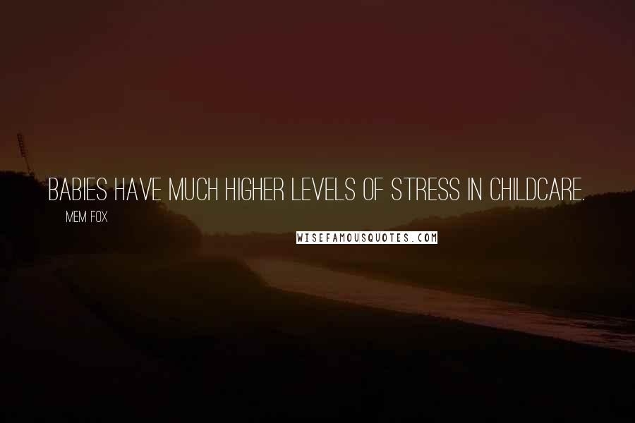 Mem Fox Quotes: Babies have much higher levels of stress in childcare.