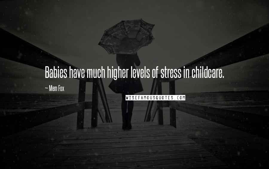 Mem Fox Quotes: Babies have much higher levels of stress in childcare.