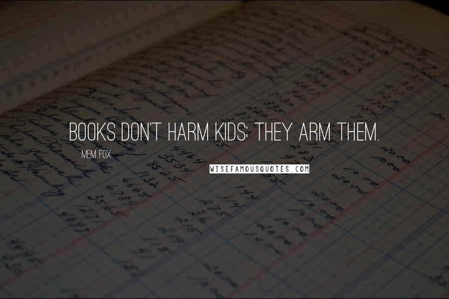 Mem Fox Quotes: Books don't harm kids; they arm them.