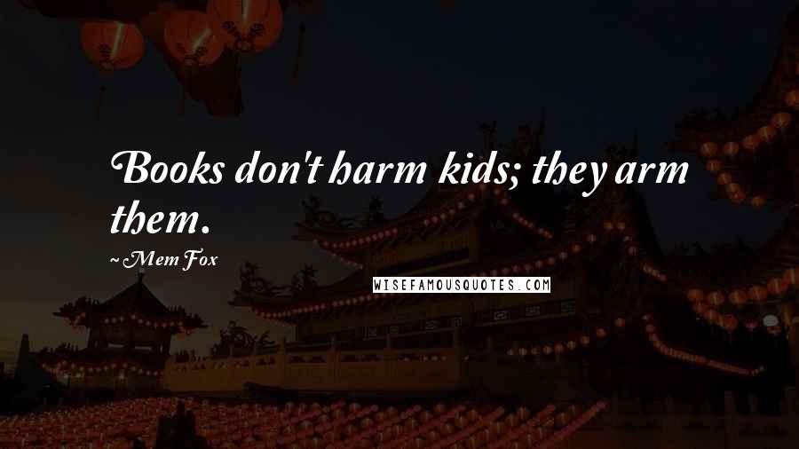 Mem Fox Quotes: Books don't harm kids; they arm them.