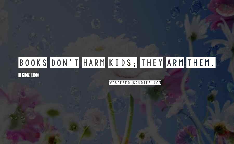 Mem Fox Quotes: Books don't harm kids; they arm them.