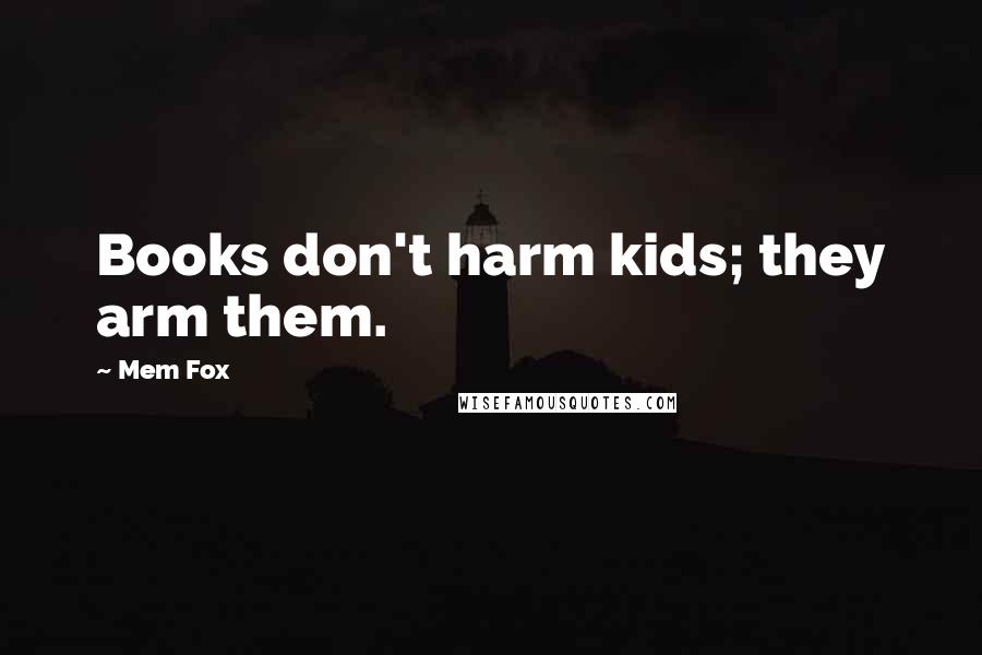 Mem Fox Quotes: Books don't harm kids; they arm them.