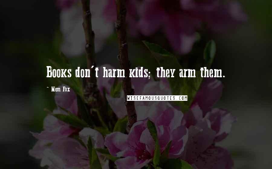 Mem Fox Quotes: Books don't harm kids; they arm them.