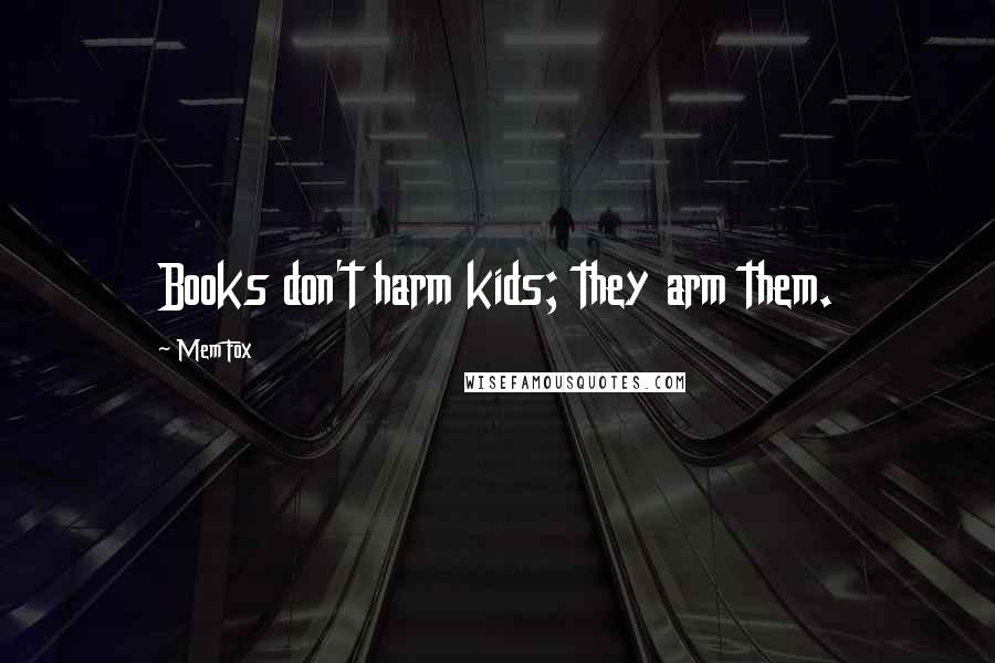 Mem Fox Quotes: Books don't harm kids; they arm them.
