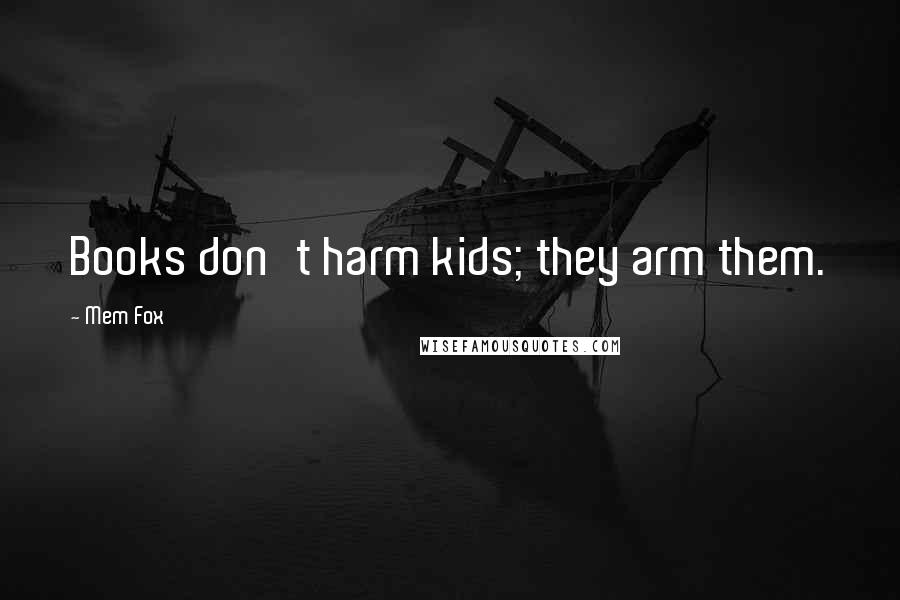 Mem Fox Quotes: Books don't harm kids; they arm them.