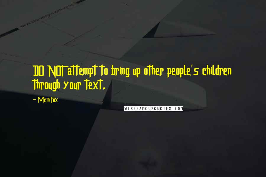 Mem Fox Quotes: DO NOT attempt to bring up other people's children through your text.