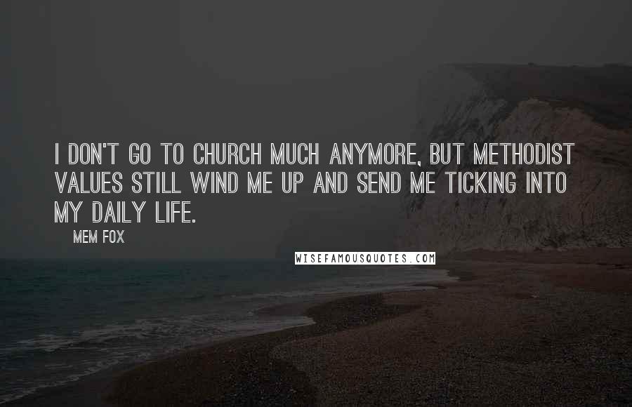 Mem Fox Quotes: I don't go to church much anymore, but Methodist values still wind me up and send me ticking into my daily life.