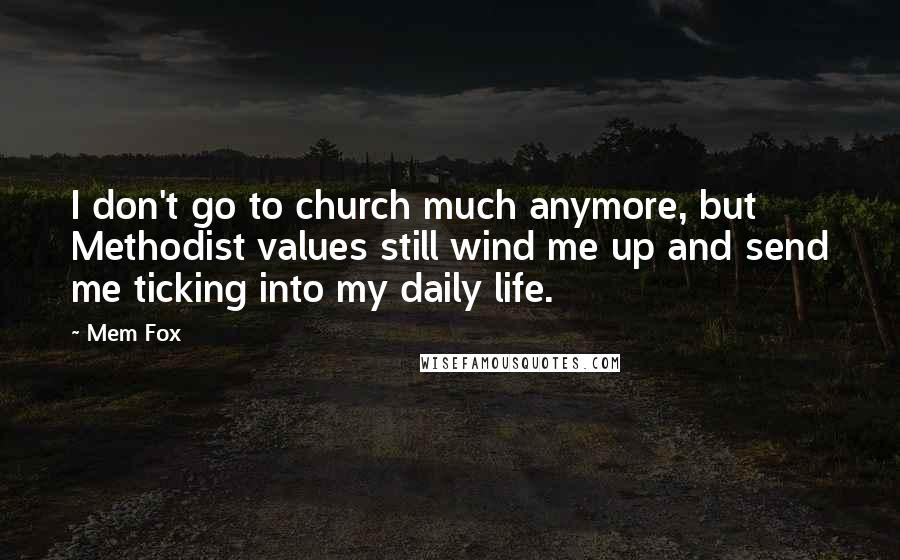 Mem Fox Quotes: I don't go to church much anymore, but Methodist values still wind me up and send me ticking into my daily life.