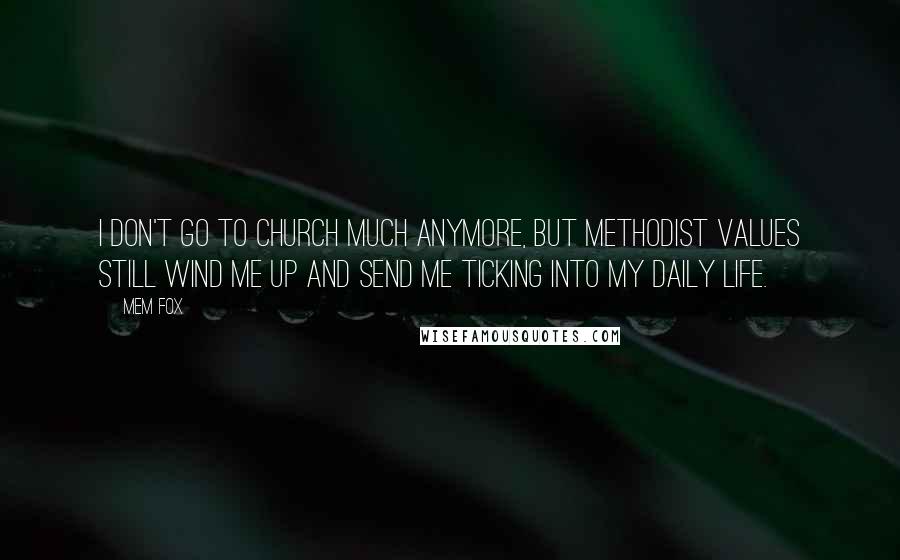 Mem Fox Quotes: I don't go to church much anymore, but Methodist values still wind me up and send me ticking into my daily life.