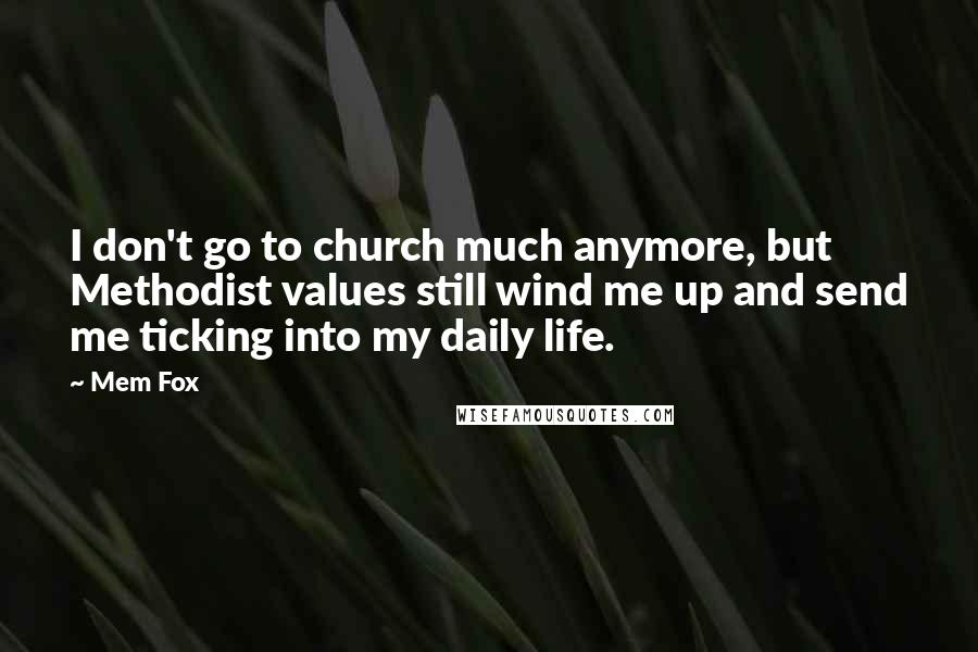 Mem Fox Quotes: I don't go to church much anymore, but Methodist values still wind me up and send me ticking into my daily life.