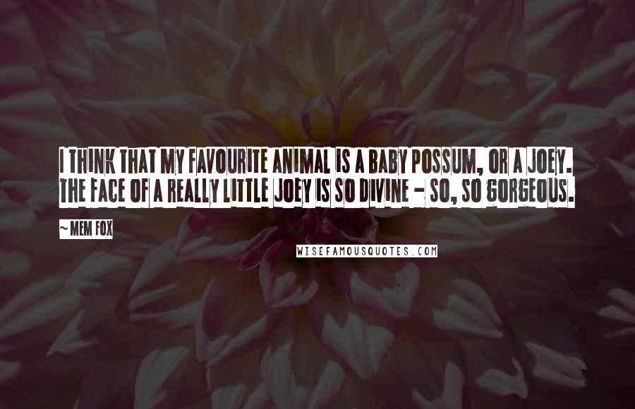 Mem Fox Quotes: I think that my favourite animal is a baby possum, or a joey. The face of a really little joey is so divine - so, so gorgeous.