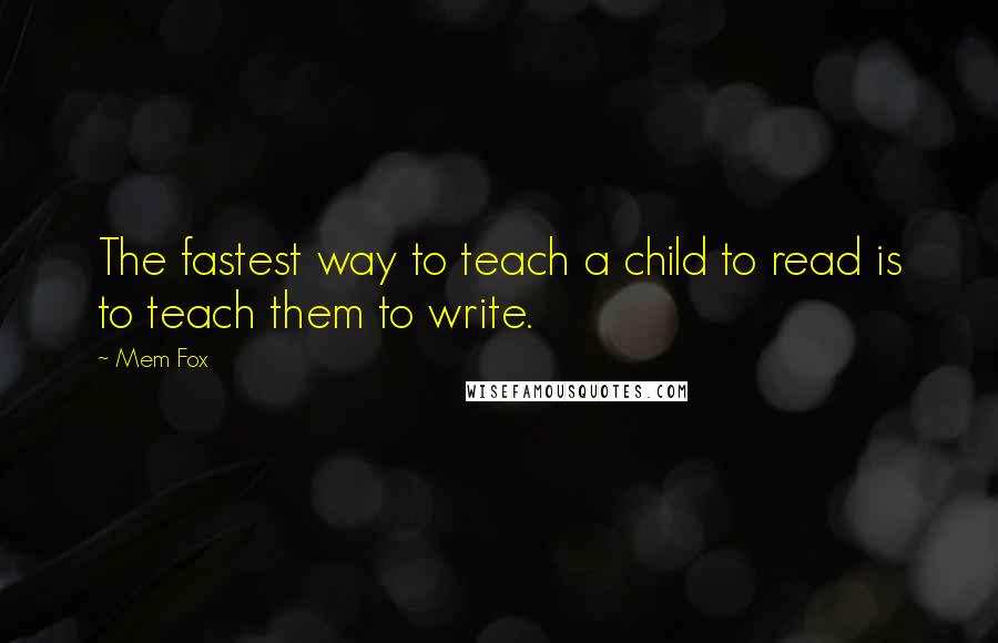 Mem Fox Quotes: The fastest way to teach a child to read is to teach them to write.