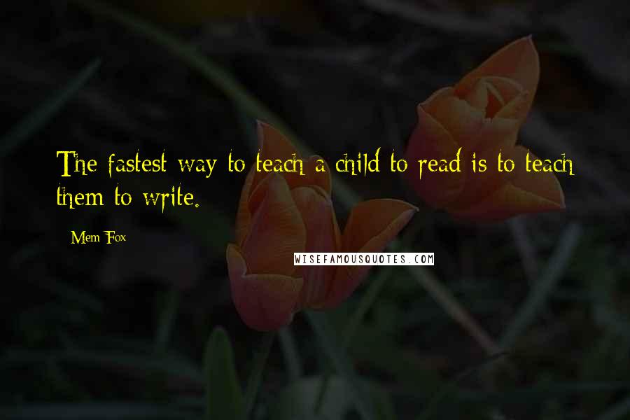 Mem Fox Quotes: The fastest way to teach a child to read is to teach them to write.