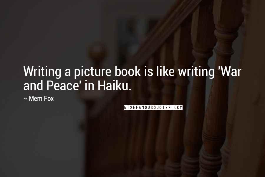 Mem Fox Quotes: Writing a picture book is like writing 'War and Peace' in Haiku.