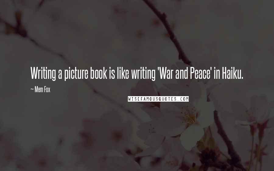 Mem Fox Quotes: Writing a picture book is like writing 'War and Peace' in Haiku.