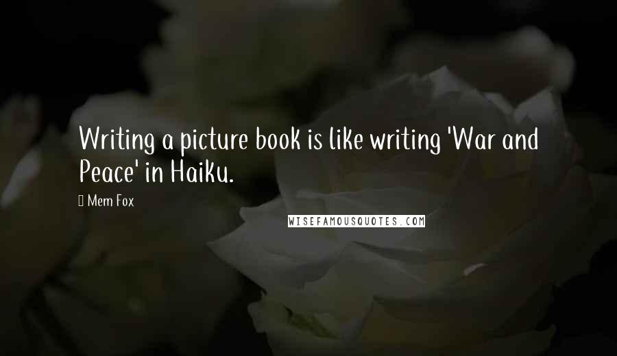 Mem Fox Quotes: Writing a picture book is like writing 'War and Peace' in Haiku.