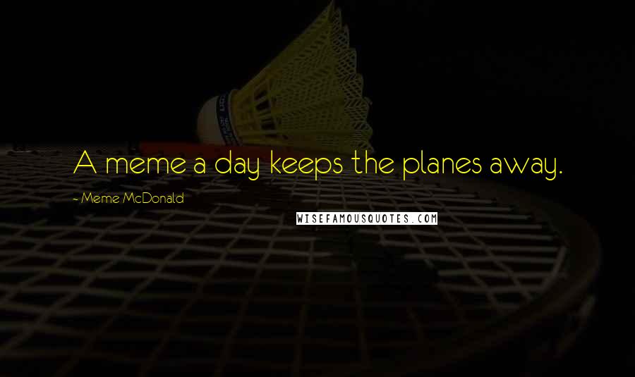 Meme McDonald Quotes: A meme a day keeps the planes away.