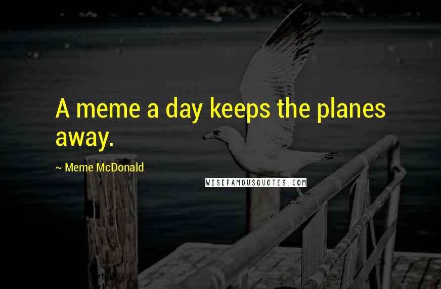Meme McDonald Quotes: A meme a day keeps the planes away.