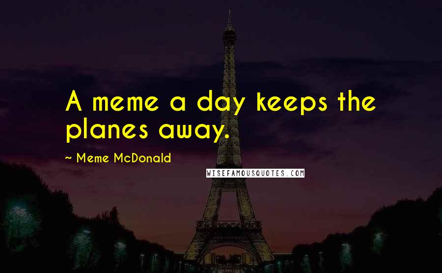 Meme McDonald Quotes: A meme a day keeps the planes away.