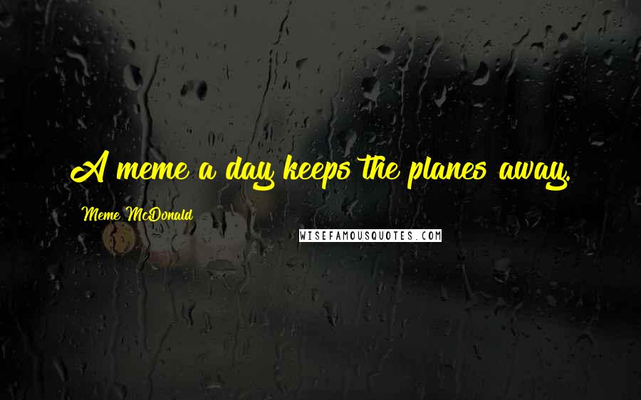 Meme McDonald Quotes: A meme a day keeps the planes away.