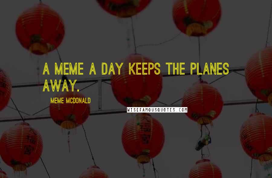 Meme McDonald Quotes: A meme a day keeps the planes away.