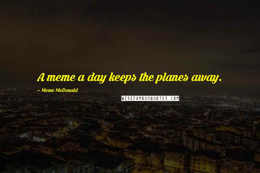 Meme McDonald Quotes: A meme a day keeps the planes away.