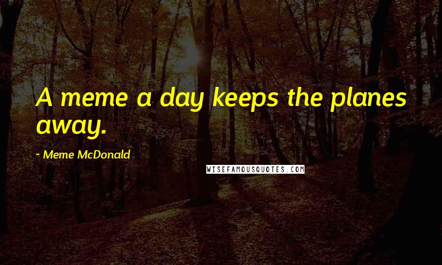 Meme McDonald Quotes: A meme a day keeps the planes away.