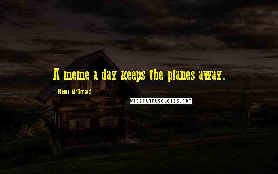 Meme McDonald Quotes: A meme a day keeps the planes away.