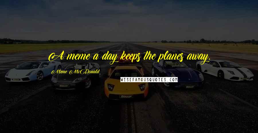 Meme McDonald Quotes: A meme a day keeps the planes away.