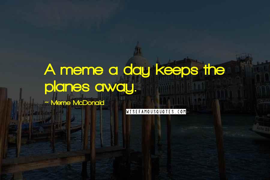 Meme McDonald Quotes: A meme a day keeps the planes away.