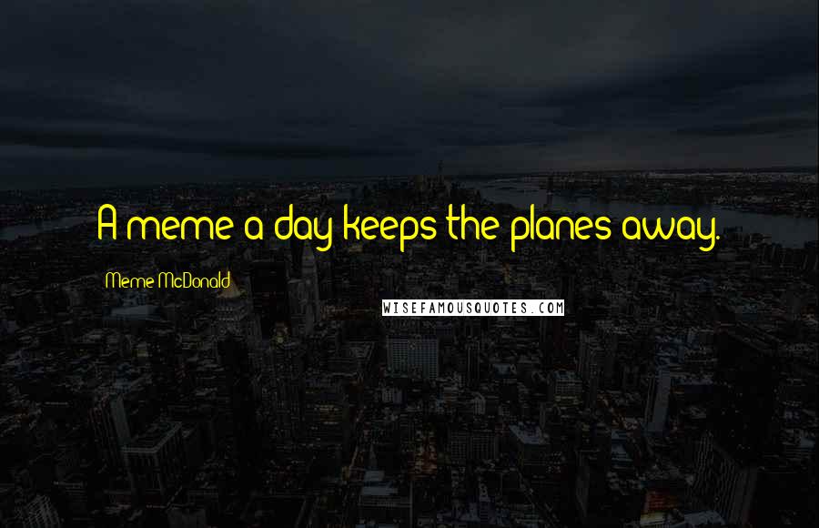 Meme McDonald Quotes: A meme a day keeps the planes away.