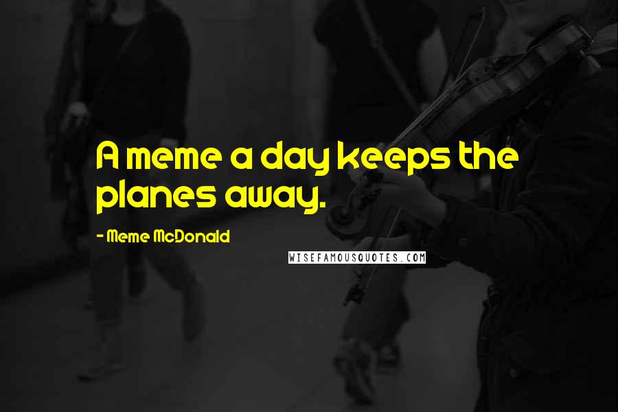 Meme McDonald Quotes: A meme a day keeps the planes away.