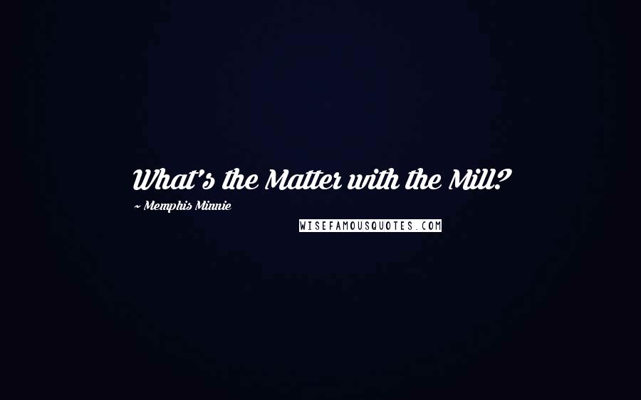 Memphis Minnie Quotes: What's the Matter with the Mill?