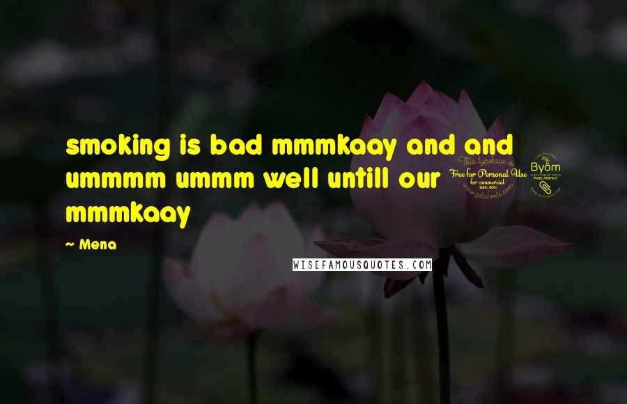 Mena Quotes: smoking is bad mmmkaay and and ummmm ummm well untill our 18 mmmkaay