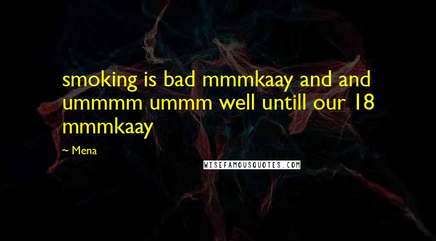 Mena Quotes: smoking is bad mmmkaay and and ummmm ummm well untill our 18 mmmkaay
