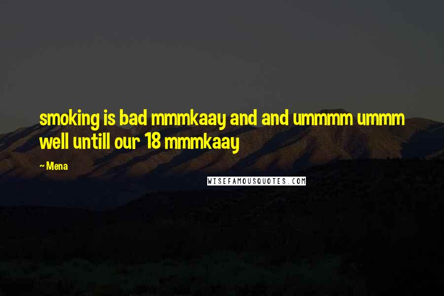 Mena Quotes: smoking is bad mmmkaay and and ummmm ummm well untill our 18 mmmkaay