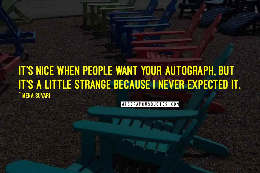 Mena Suvari Quotes: It's nice when people want your autograph, but it's a little strange because I never expected it.
