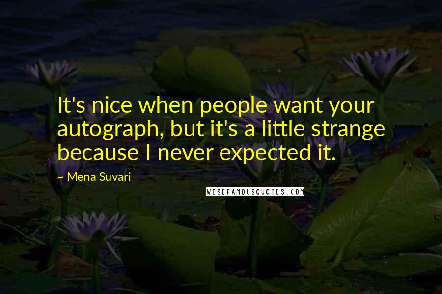 Mena Suvari Quotes: It's nice when people want your autograph, but it's a little strange because I never expected it.