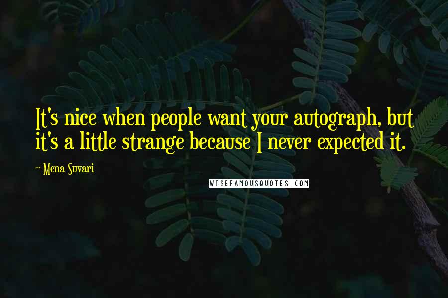 Mena Suvari Quotes: It's nice when people want your autograph, but it's a little strange because I never expected it.