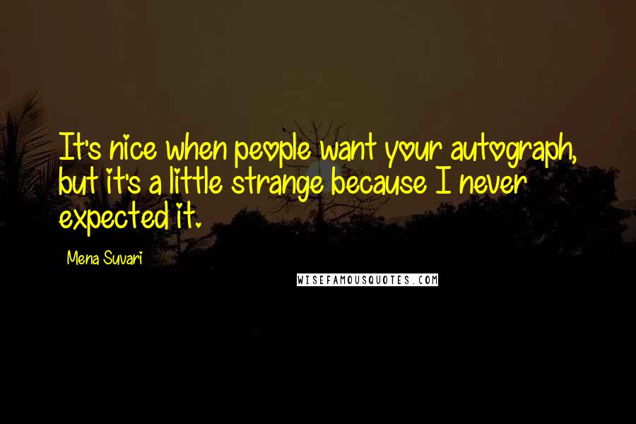 Mena Suvari Quotes: It's nice when people want your autograph, but it's a little strange because I never expected it.